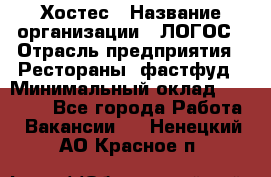 Хостес › Название организации ­ ЛОГОС › Отрасль предприятия ­ Рестораны, фастфуд › Минимальный оклад ­ 35 000 - Все города Работа » Вакансии   . Ненецкий АО,Красное п.